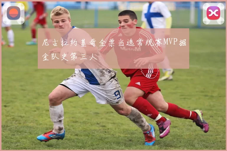 尼古拉约基奇全票当选常规赛MVP掘金队史第三人