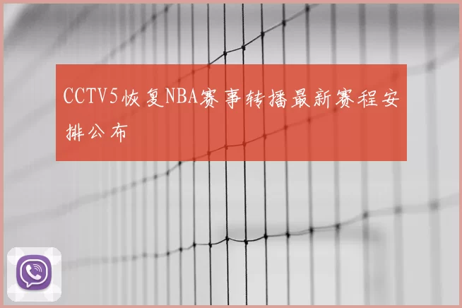CCTV5恢复NBA赛事转播最新赛程安排公布