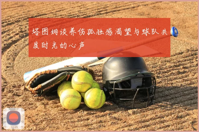 塔图姆谈养伤孤独感渴望与球队共度时光的心声