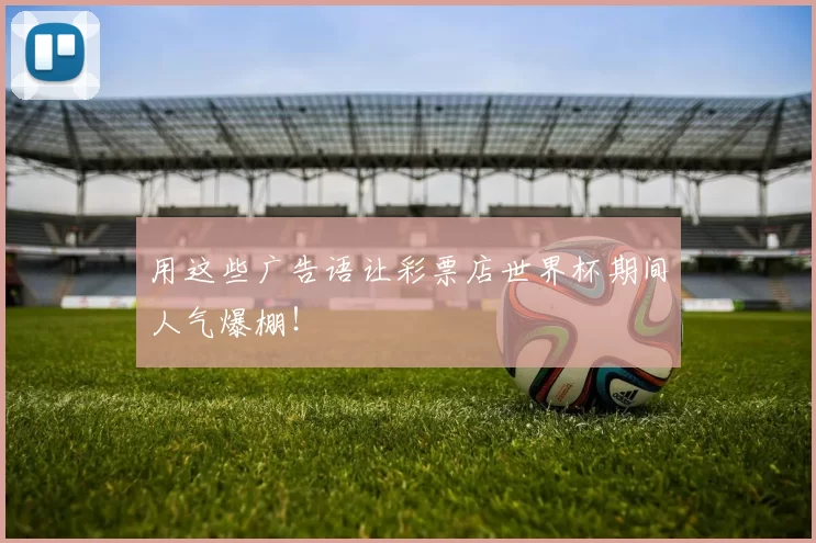用这些广告语让彩票店世界杯期间人气爆棚!