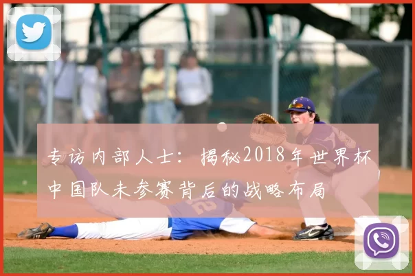专访内部人士：揭秘2018年世界杯中国队未参赛背后的战略布局
