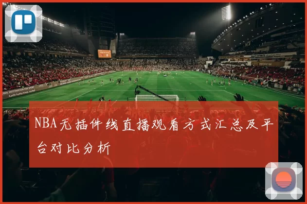 NBA无插件线直播观看方式汇总及平台对比分析
