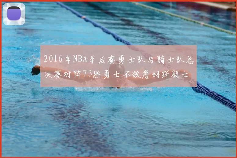 2016年NBA季后赛勇士队与骑士队总决赛对阵73胜勇士不敌詹姆斯骑士队逆转夺冠