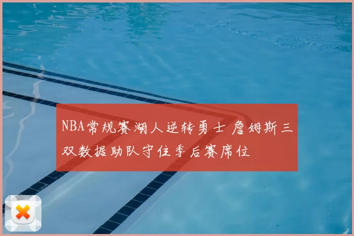 NBA常规赛湖人逆转勇士 詹姆斯三双数据助队守住季后赛席位