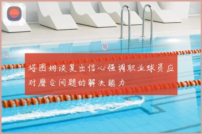 塔图姆谈复出信心强调职业球员应对磨合问题的解决能力