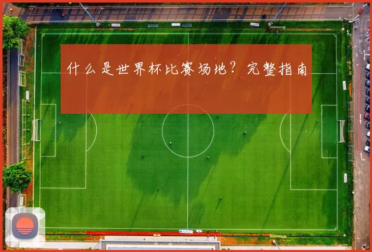 什么是世界杯比赛场地?完整指南