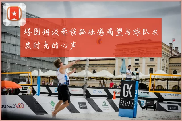 塔图姆谈养伤孤独感渴望与球队共度时光的心声
