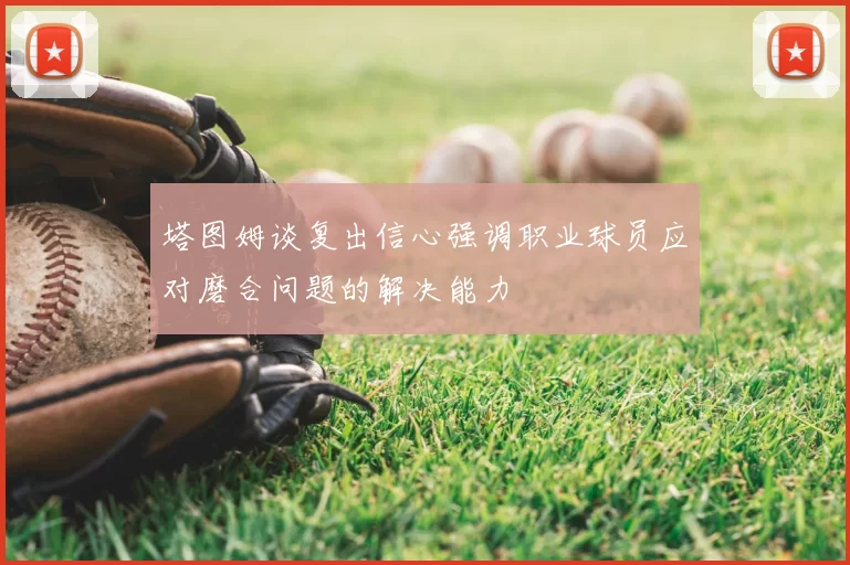 塔图姆谈复出信心强调职业球员应对磨合问题的解决能力