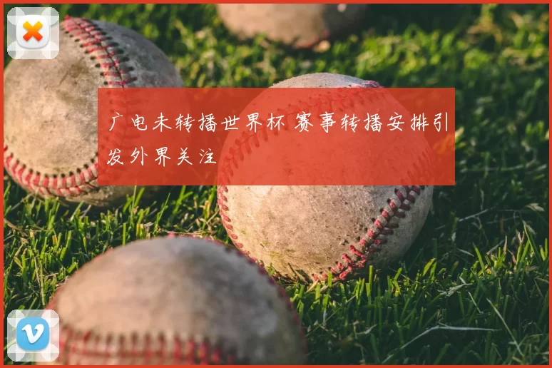 广电未转播世界杯 赛事转播安排引发外界关注