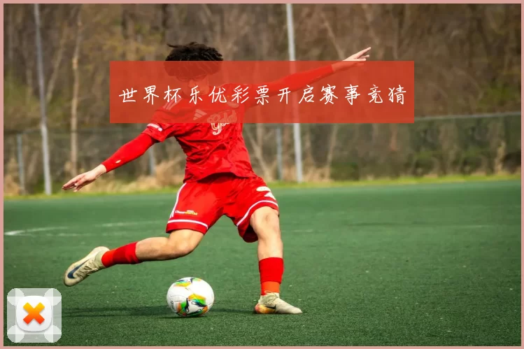 世界杯乐优彩票开启赛事竞猜