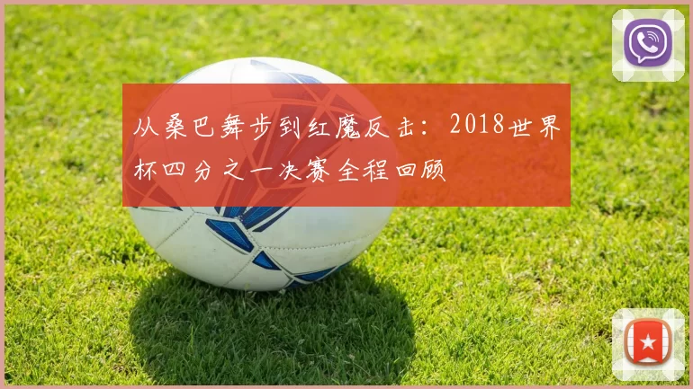 从桑巴舞步到红魔反击:2018世界杯四分之一决赛全程回顾