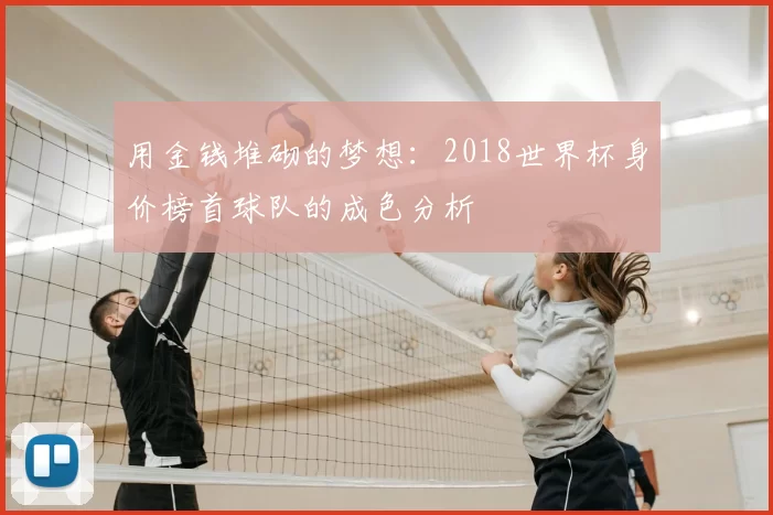 用金钱堆砌的梦想:2018世界杯身价榜首球队的成色分析