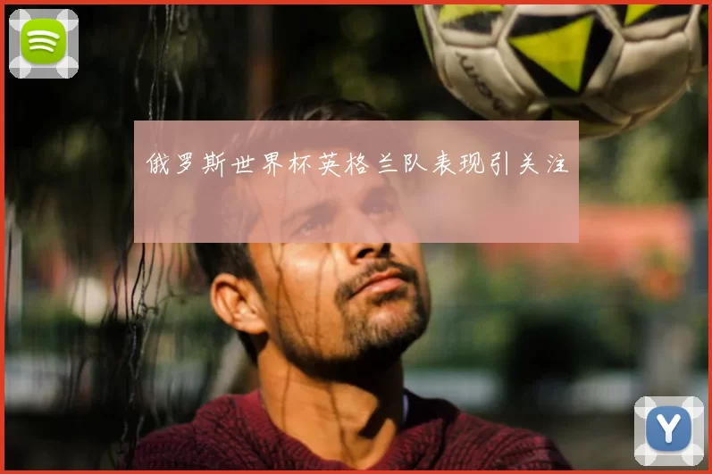 俄罗斯世界杯英格兰队表现引关注