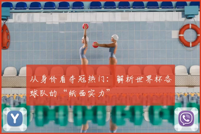 从身价看夺冠热门：解析世界杯各球队的“纸面实力”