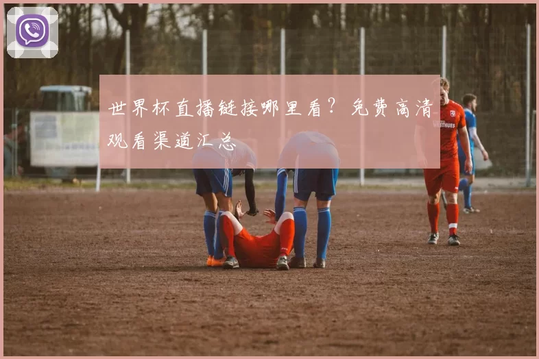 世界杯直播链接哪里看?免费高清观看渠道汇总