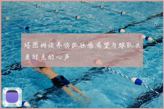 塔图姆谈养伤孤独感渴望与球队共度时光的心声