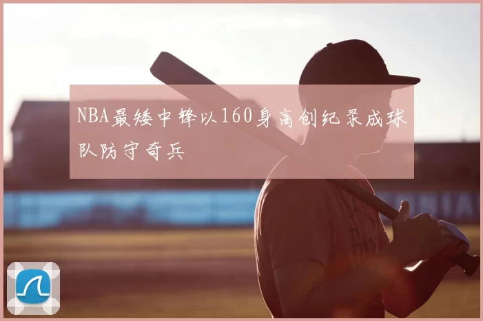 NBA最矮中锋以160身高创纪录成球队防守奇兵