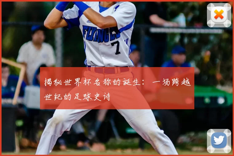 揭秘世界杯名称的诞生：一场跨越世纪的足球史诗