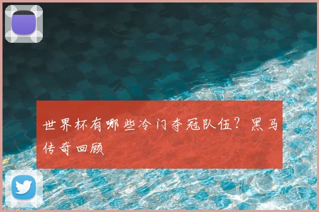 世界杯有哪些冷门夺冠队伍?黑马传奇回顾