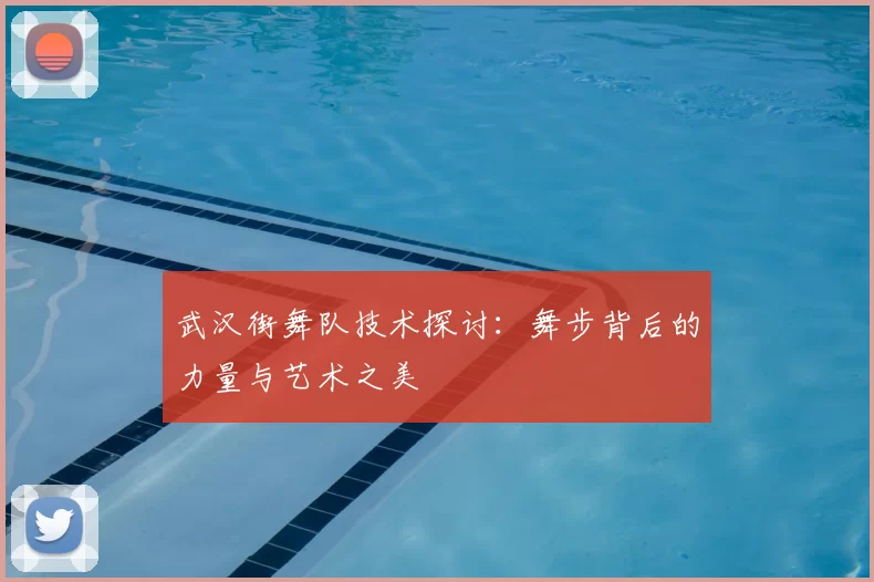 武汉街舞队技术探讨：舞步背后的力量与艺术之美