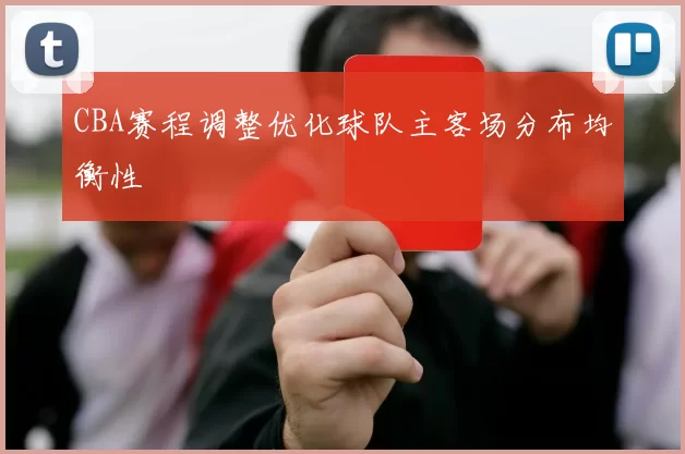CBA赛程调整优化球队主客场分布均衡性