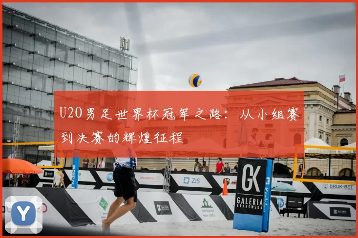 U2O男足世界杯冠军之路:从小组赛到决赛的辉煌征程