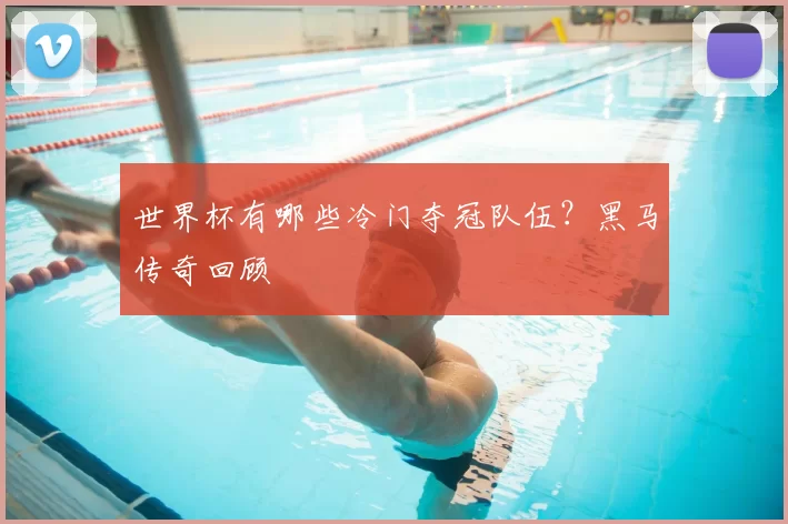 世界杯有哪些冷门夺冠队伍?黑马传奇回顾