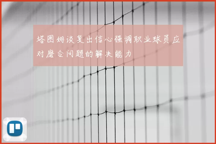 塔图姆谈复出信心强调职业球员应对磨合问题的解决能力