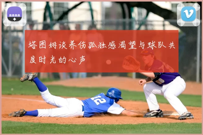 塔图姆谈养伤孤独感渴望与球队共度时光的心声