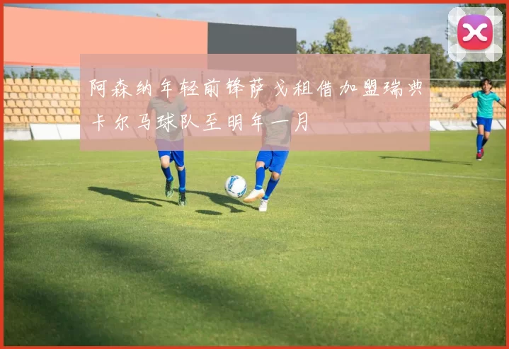 阿森纳年轻前锋萨戈租借加盟瑞典卡尔马球队至明年一月
