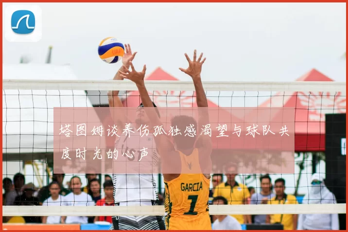 塔图姆谈养伤孤独感渴望与球队共度时光的心声