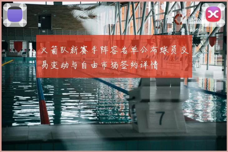火箭队新赛季阵容名单公布球员交易变动与自由市场签约详情