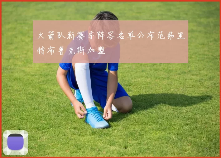 火箭队新赛季阵容名单公布范弗里特布鲁克斯加盟