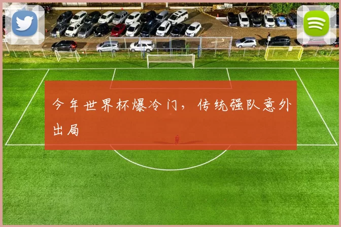 今年世界杯爆冷门,传统强队意外出局