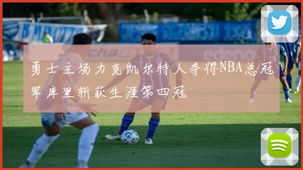 勇士主场力克凯尔特人夺得NBA总冠军库里斩获生涯第四冠