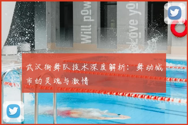 武汉街舞队技术深度解析：舞动城市的灵魂与激情
