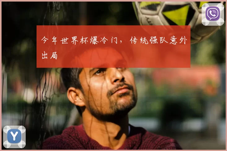 今年世界杯爆冷门,传统强队意外出局