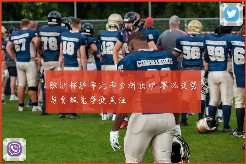 欧洲杯胜率比率分析出炉 赛况走势与晋级竞争受关注