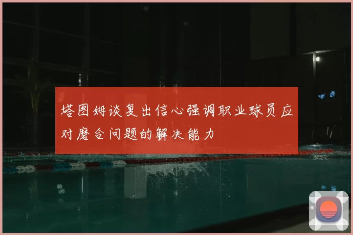 塔图姆谈复出信心强调职业球员应对磨合问题的解决能力