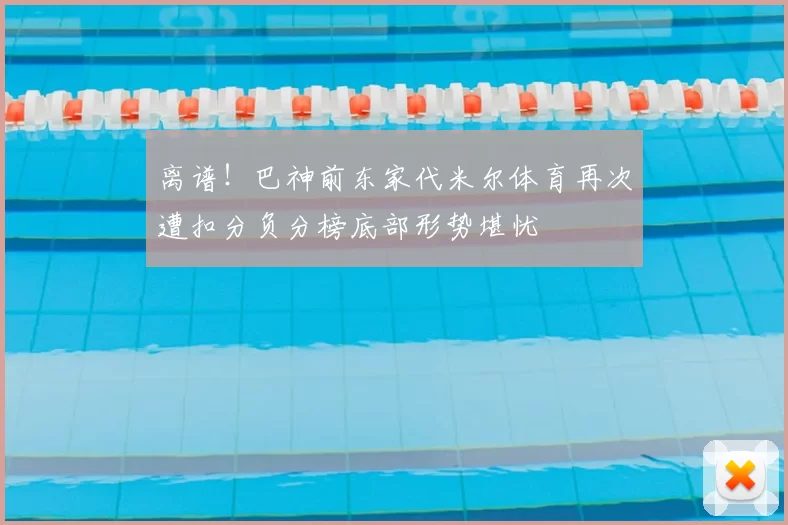 离谱!巴神前东家代米尔体育再次遭扣分负分榜底部形势堪忧