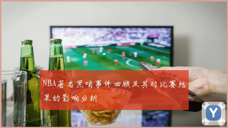 NBA著名黑哨事件回顾及其对比赛结果的影响分析