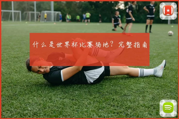 什么是世界杯比赛场地?完整指南