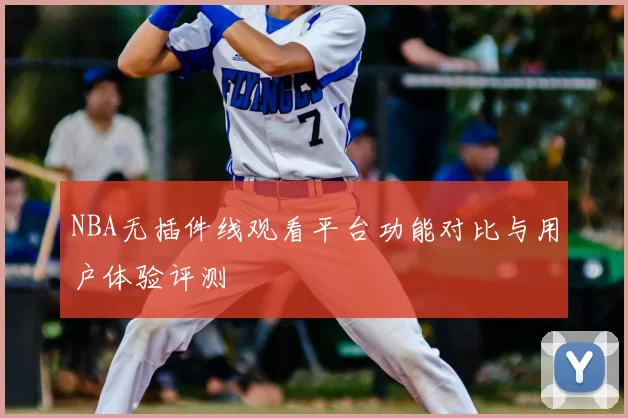 NBA无插件线观看平台功能对比与用户体验评测