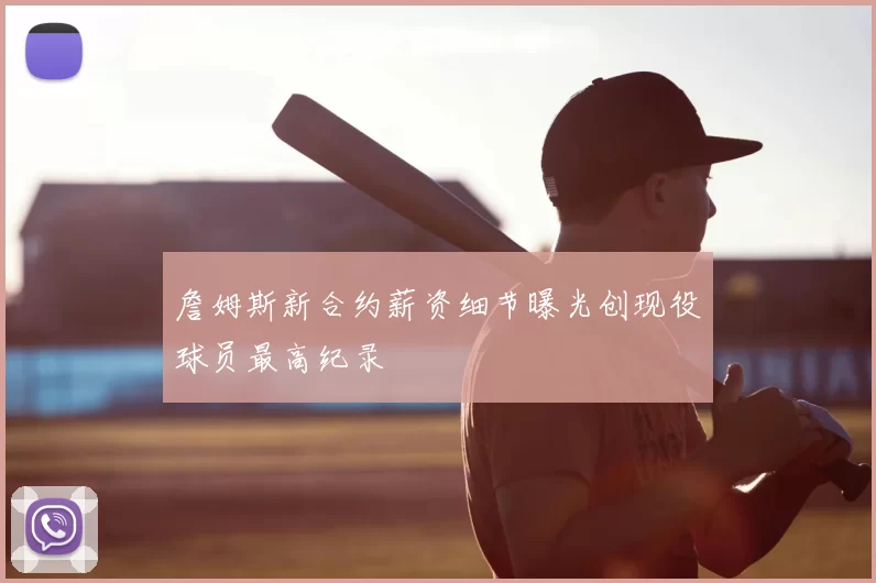 詹姆斯新合约薪资细节曝光创现役球员最高纪录