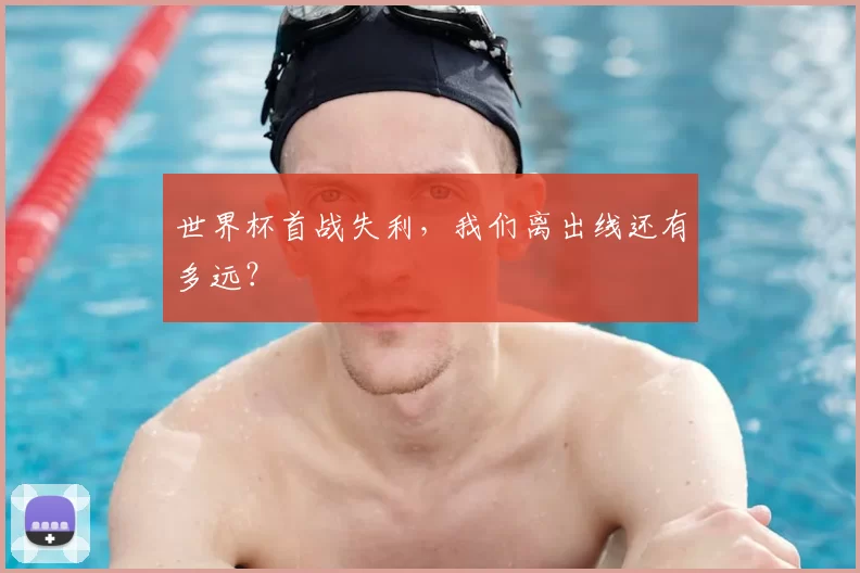 世界杯首战失利,我们离出线还有多远?