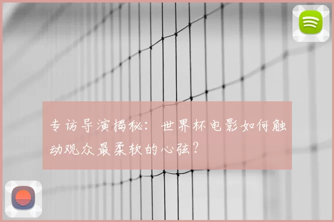 专访导演揭秘:世界杯电影如何触动观众最柔软的心弦?