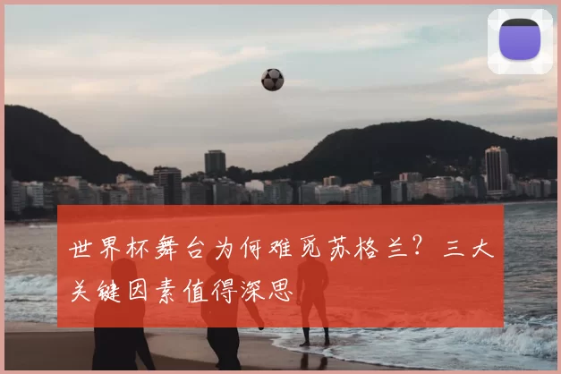 世界杯舞台为何难觅苏格兰?三大关键因素值得深思