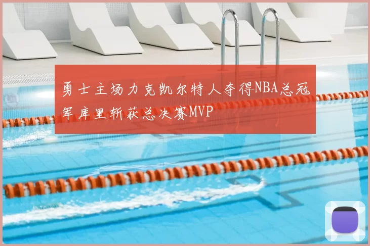 勇士主场力克凯尔特人夺得NBA总冠军库里斩获总决赛MVP