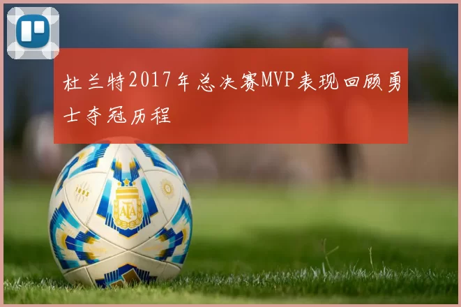 杜兰特2017年总决赛MVP表现回顾勇士夺冠历程