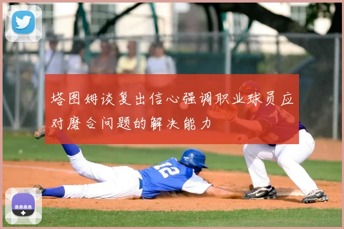 塔图姆谈复出信心强调职业球员应对磨合问题的解决能力